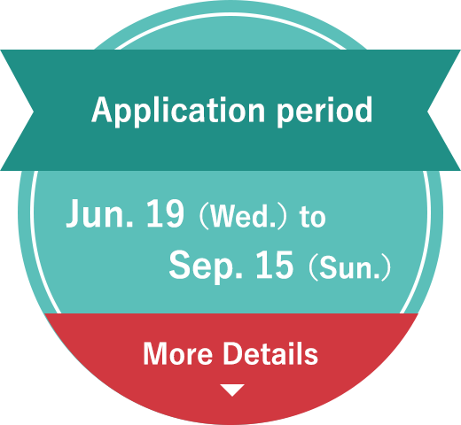 Application period Jun. 19 (Wed.) to Sep. 15 (Sun.) More Details
