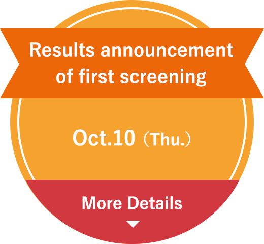 Results announcement of first screening Oct.10 (Thu.) More Details