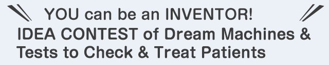YOU can be an INVENTOR! IDEA CONTEST of Dream Machines & Tests to Check & Treat Patients
